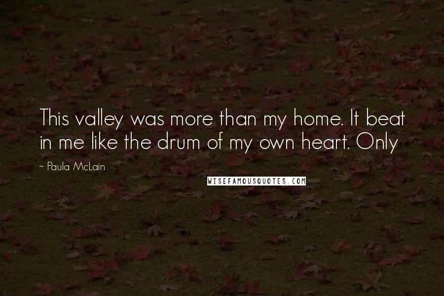 Paula McLain Quotes: This valley was more than my home. It beat in me like the drum of my own heart. Only