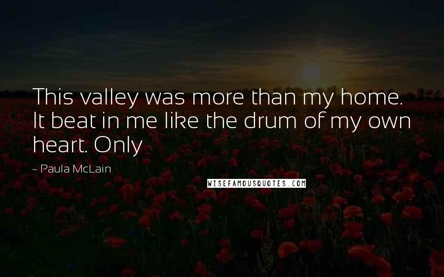 Paula McLain Quotes: This valley was more than my home. It beat in me like the drum of my own heart. Only