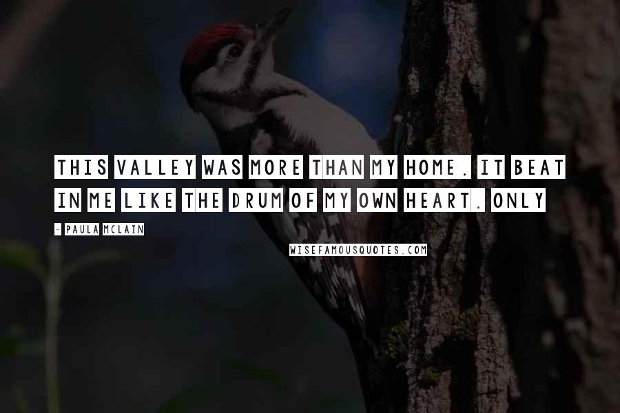 Paula McLain Quotes: This valley was more than my home. It beat in me like the drum of my own heart. Only