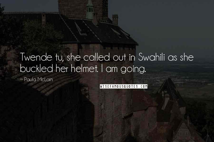 Paula McLain Quotes: Twende tu, she called out in Swahili as she buckled her helmet. I am going.