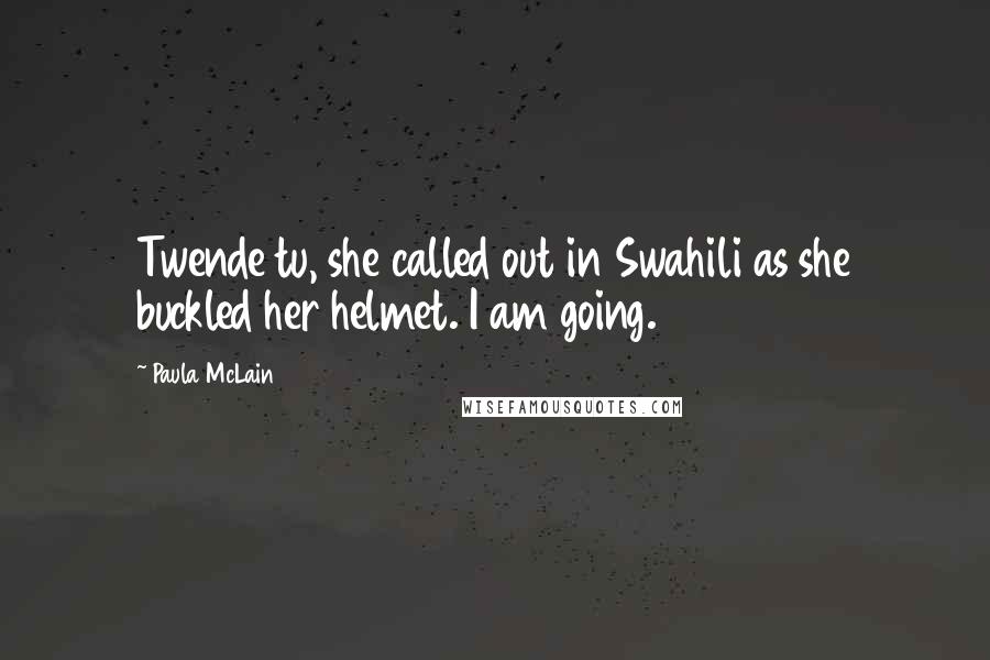 Paula McLain Quotes: Twende tu, she called out in Swahili as she buckled her helmet. I am going.