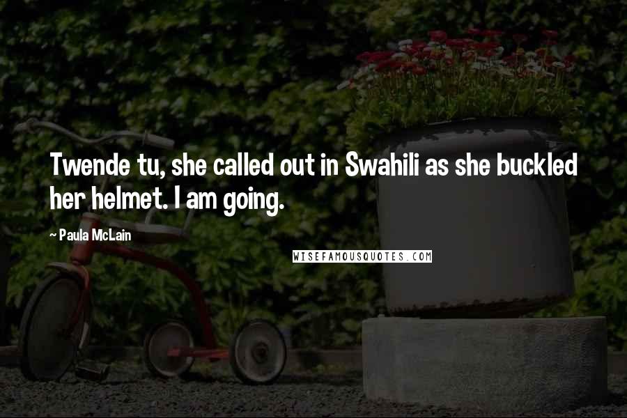 Paula McLain Quotes: Twende tu, she called out in Swahili as she buckled her helmet. I am going.