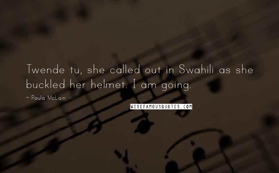 Paula McLain Quotes: Twende tu, she called out in Swahili as she buckled her helmet. I am going.