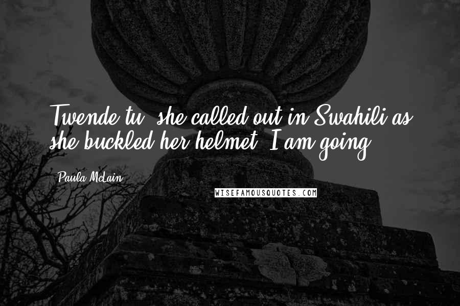 Paula McLain Quotes: Twende tu, she called out in Swahili as she buckled her helmet. I am going.