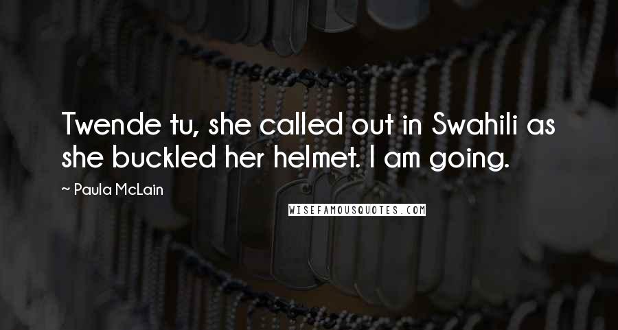 Paula McLain Quotes: Twende tu, she called out in Swahili as she buckled her helmet. I am going.