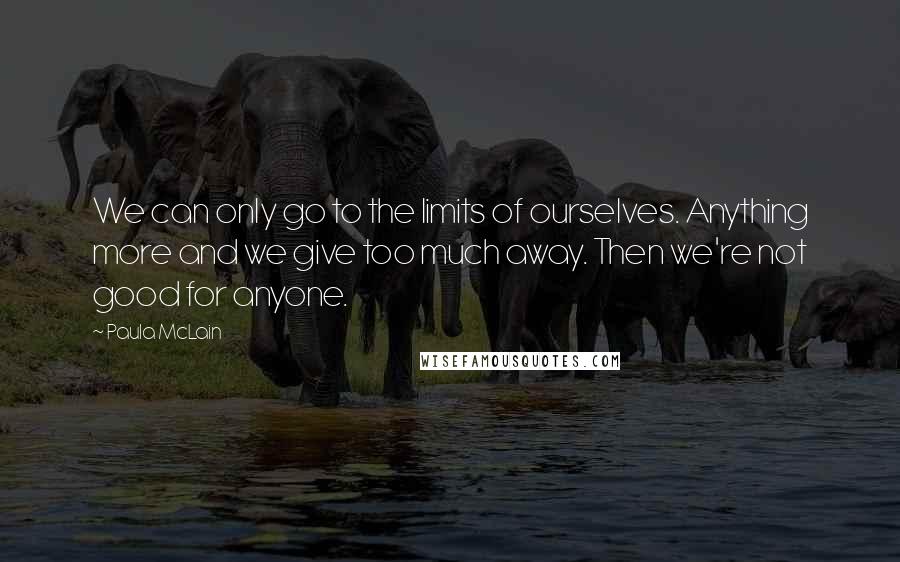 Paula McLain Quotes: We can only go to the limits of ourselves. Anything more and we give too much away. Then we're not good for anyone.