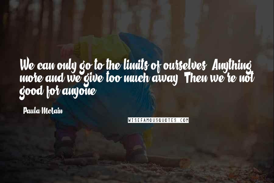 Paula McLain Quotes: We can only go to the limits of ourselves. Anything more and we give too much away. Then we're not good for anyone.