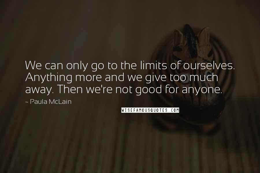 Paula McLain Quotes: We can only go to the limits of ourselves. Anything more and we give too much away. Then we're not good for anyone.