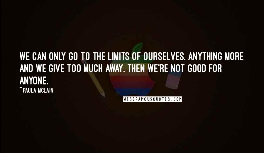 Paula McLain Quotes: We can only go to the limits of ourselves. Anything more and we give too much away. Then we're not good for anyone.