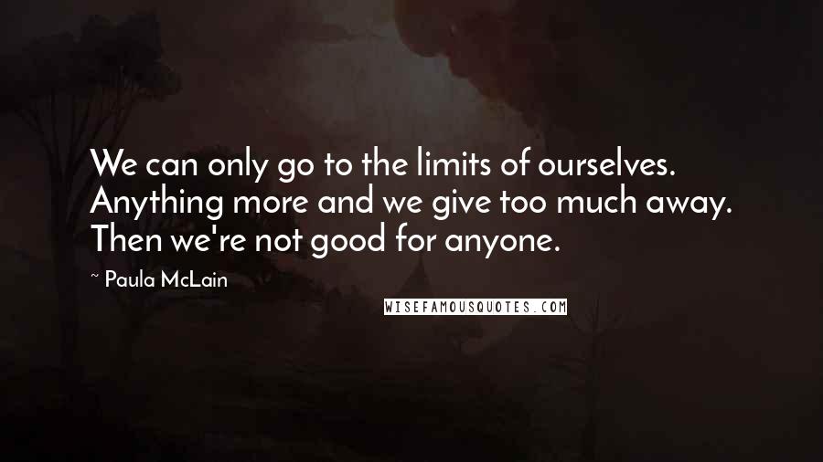 Paula McLain Quotes: We can only go to the limits of ourselves. Anything more and we give too much away. Then we're not good for anyone.