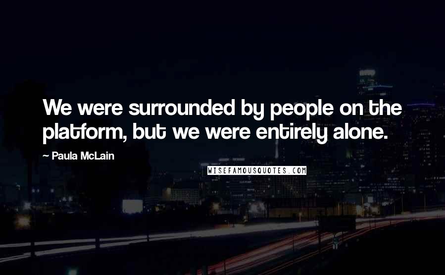 Paula McLain Quotes: We were surrounded by people on the platform, but we were entirely alone.