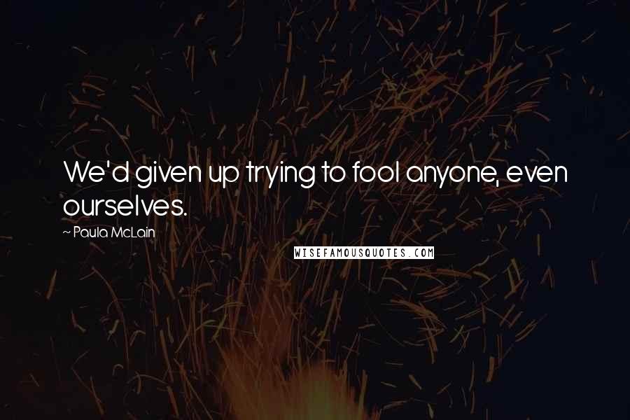 Paula McLain Quotes: We'd given up trying to fool anyone, even ourselves.