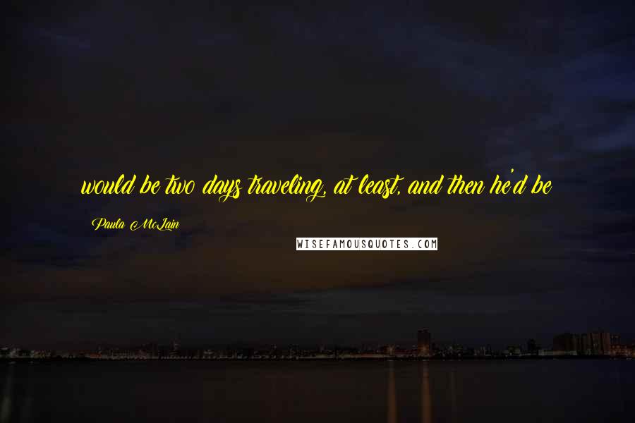 Paula McLain Quotes: would be two days traveling, at least, and then he'd be