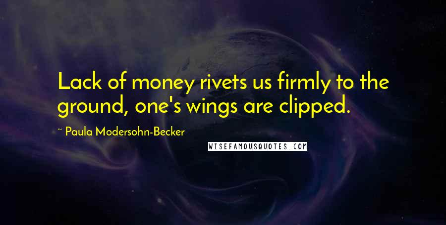 Paula Modersohn-Becker Quotes: Lack of money rivets us firmly to the ground, one's wings are clipped.