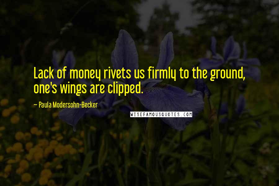 Paula Modersohn-Becker Quotes: Lack of money rivets us firmly to the ground, one's wings are clipped.