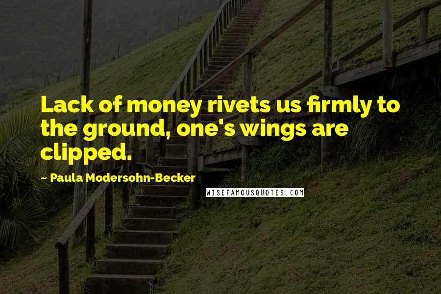 Paula Modersohn-Becker Quotes: Lack of money rivets us firmly to the ground, one's wings are clipped.