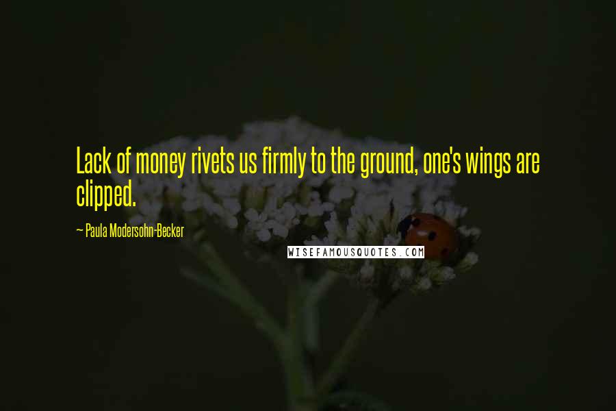 Paula Modersohn-Becker Quotes: Lack of money rivets us firmly to the ground, one's wings are clipped.