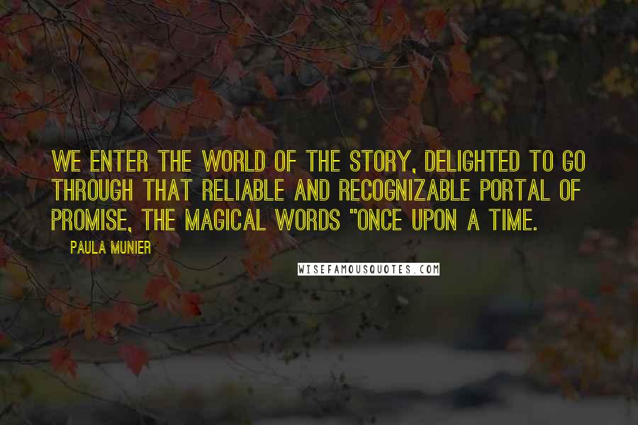 Paula Munier Quotes: We enter the world of the story, delighted to go through that reliable and recognizable portal of promise, the magical words "Once upon a time.