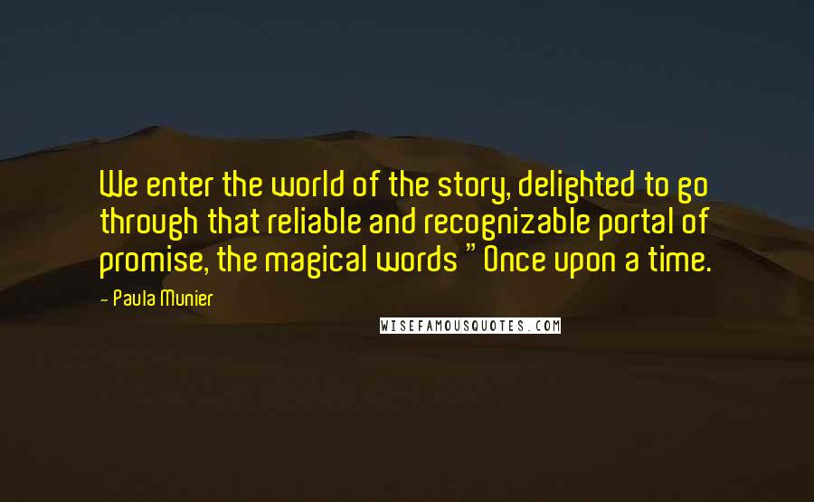 Paula Munier Quotes: We enter the world of the story, delighted to go through that reliable and recognizable portal of promise, the magical words "Once upon a time.