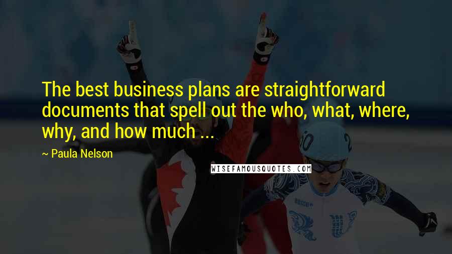 Paula Nelson Quotes: The best business plans are straightforward documents that spell out the who, what, where, why, and how much ...