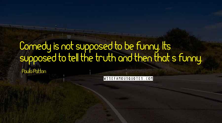 Paula Patton Quotes: Comedy is not supposed to be funny. Its supposed to tell the truth and then that's funny.