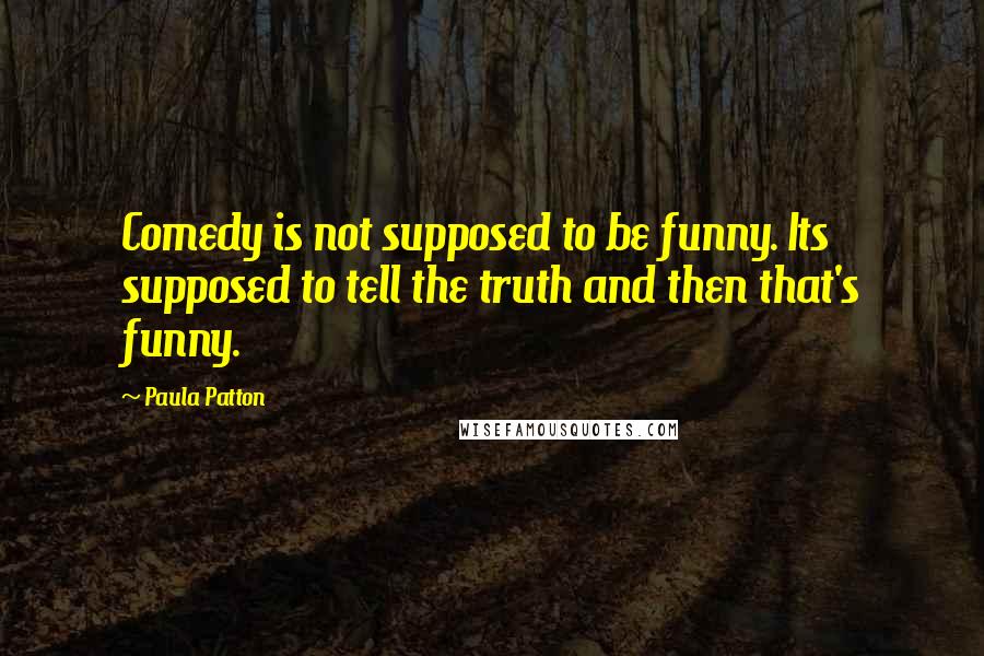 Paula Patton Quotes: Comedy is not supposed to be funny. Its supposed to tell the truth and then that's funny.