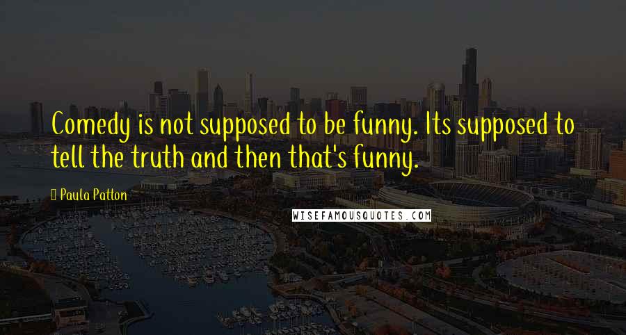 Paula Patton Quotes: Comedy is not supposed to be funny. Its supposed to tell the truth and then that's funny.