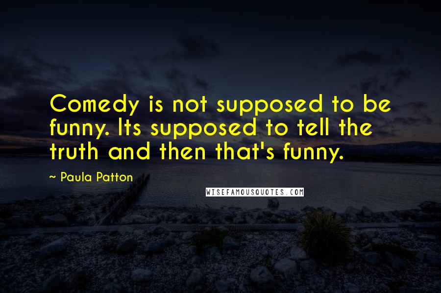 Paula Patton Quotes: Comedy is not supposed to be funny. Its supposed to tell the truth and then that's funny.