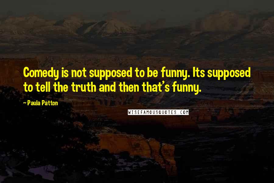 Paula Patton Quotes: Comedy is not supposed to be funny. Its supposed to tell the truth and then that's funny.