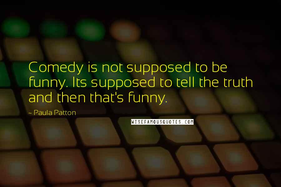 Paula Patton Quotes: Comedy is not supposed to be funny. Its supposed to tell the truth and then that's funny.