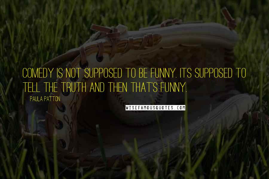 Paula Patton Quotes: Comedy is not supposed to be funny. Its supposed to tell the truth and then that's funny.