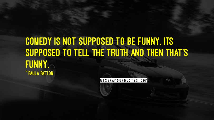 Paula Patton Quotes: Comedy is not supposed to be funny. Its supposed to tell the truth and then that's funny.