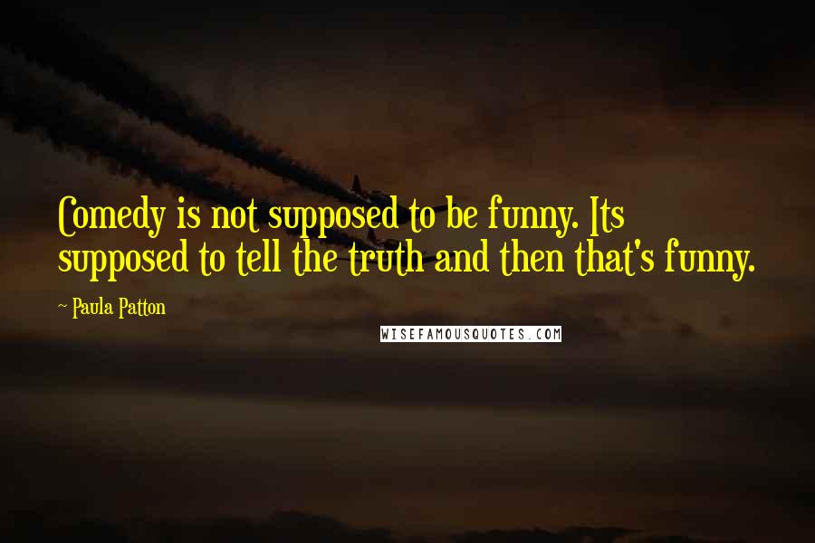 Paula Patton Quotes: Comedy is not supposed to be funny. Its supposed to tell the truth and then that's funny.