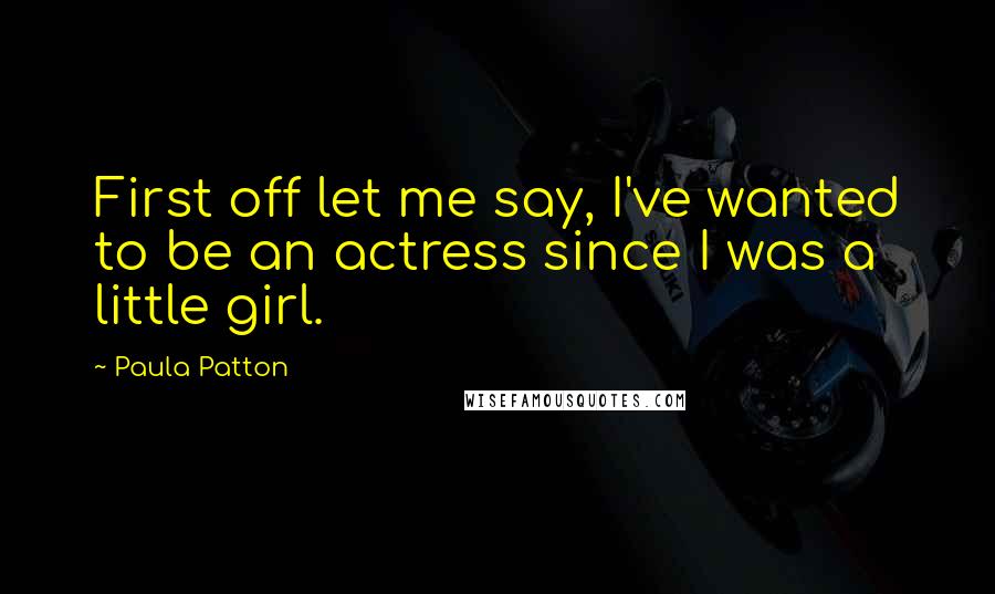 Paula Patton Quotes: First off let me say, I've wanted to be an actress since I was a little girl.