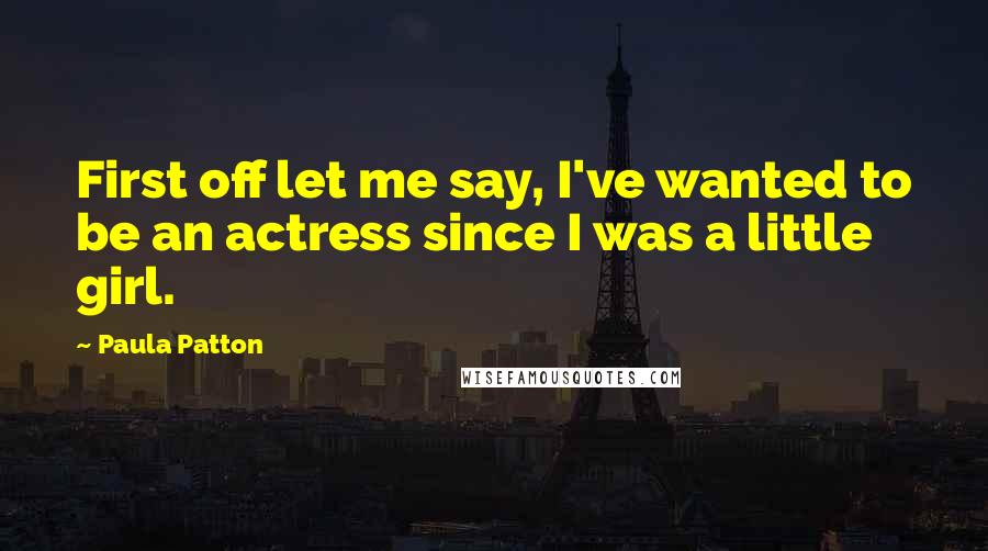 Paula Patton Quotes: First off let me say, I've wanted to be an actress since I was a little girl.