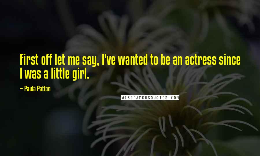 Paula Patton Quotes: First off let me say, I've wanted to be an actress since I was a little girl.