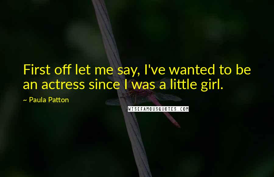 Paula Patton Quotes: First off let me say, I've wanted to be an actress since I was a little girl.