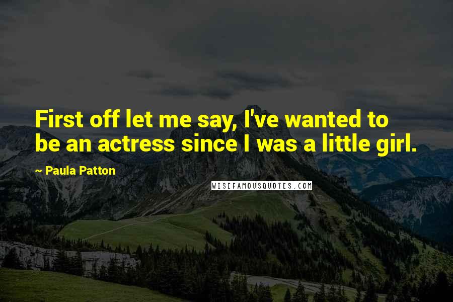 Paula Patton Quotes: First off let me say, I've wanted to be an actress since I was a little girl.