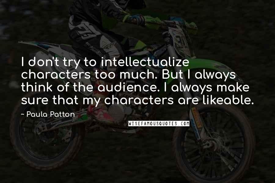 Paula Patton Quotes: I don't try to intellectualize characters too much. But I always think of the audience. I always make sure that my characters are likeable.