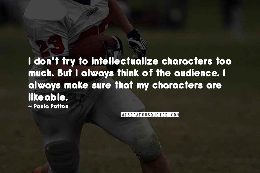 Paula Patton Quotes: I don't try to intellectualize characters too much. But I always think of the audience. I always make sure that my characters are likeable.