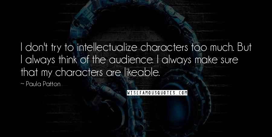 Paula Patton Quotes: I don't try to intellectualize characters too much. But I always think of the audience. I always make sure that my characters are likeable.