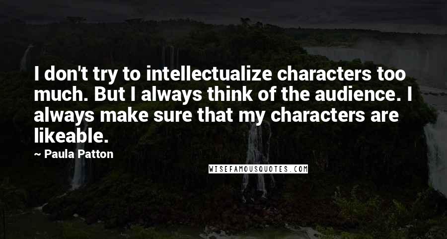 Paula Patton Quotes: I don't try to intellectualize characters too much. But I always think of the audience. I always make sure that my characters are likeable.