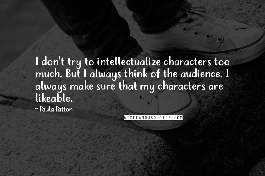 Paula Patton Quotes: I don't try to intellectualize characters too much. But I always think of the audience. I always make sure that my characters are likeable.