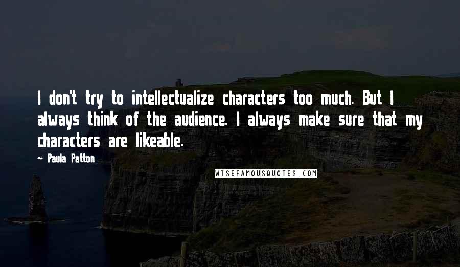 Paula Patton Quotes: I don't try to intellectualize characters too much. But I always think of the audience. I always make sure that my characters are likeable.