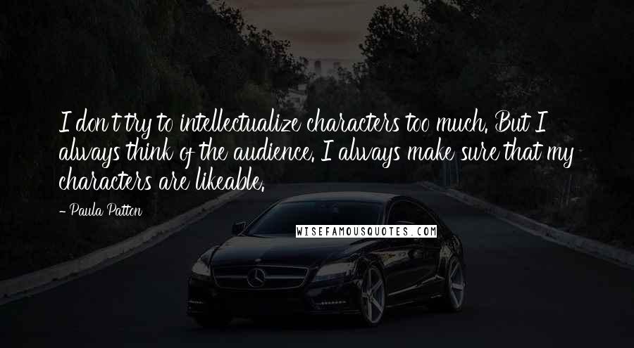 Paula Patton Quotes: I don't try to intellectualize characters too much. But I always think of the audience. I always make sure that my characters are likeable.