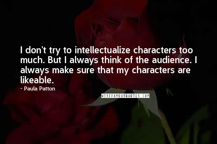 Paula Patton Quotes: I don't try to intellectualize characters too much. But I always think of the audience. I always make sure that my characters are likeable.