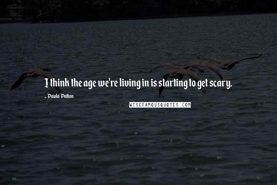 Paula Patton Quotes: I think the age we're living in is starting to get scary.