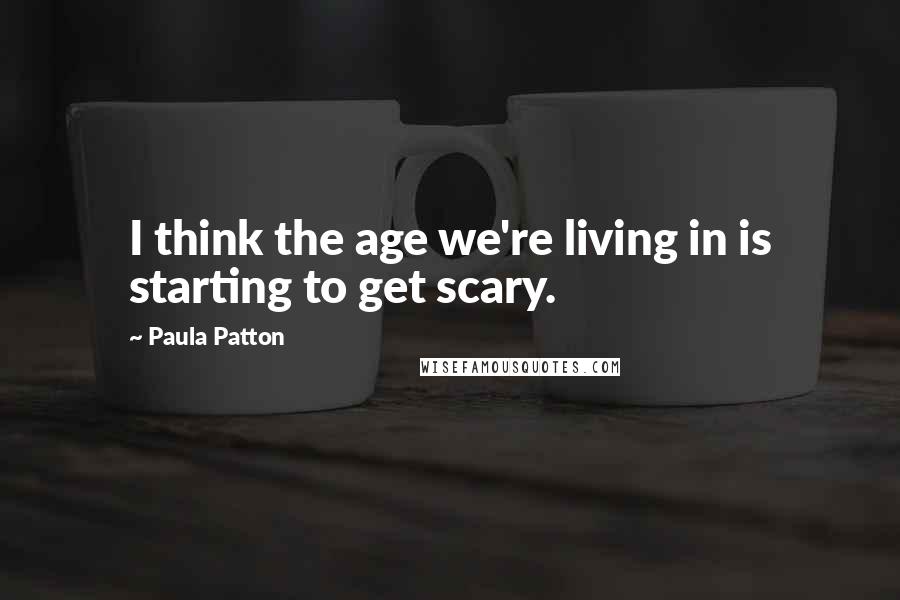 Paula Patton Quotes: I think the age we're living in is starting to get scary.