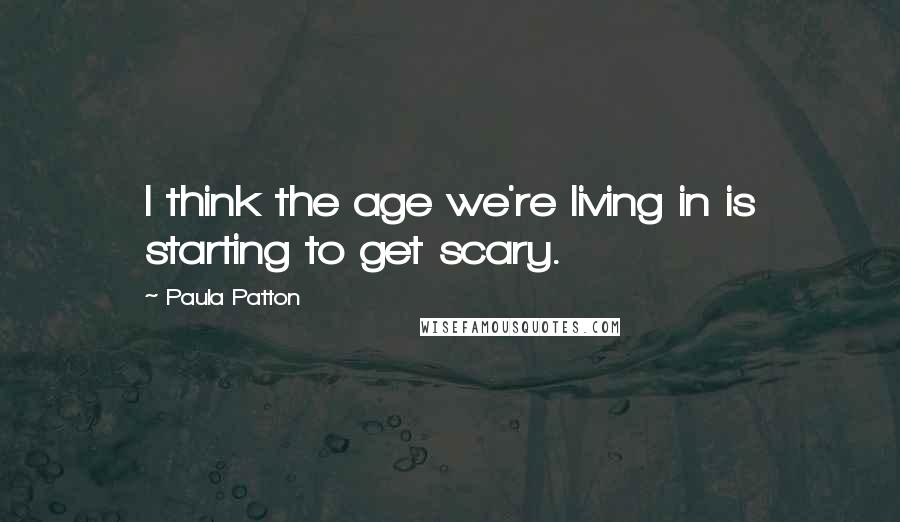 Paula Patton Quotes: I think the age we're living in is starting to get scary.