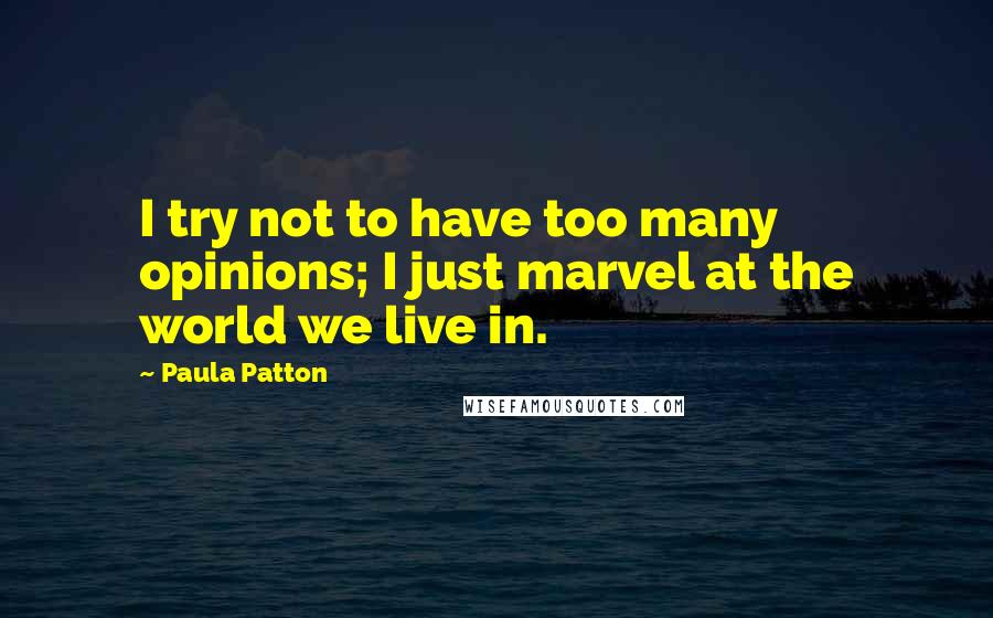 Paula Patton Quotes: I try not to have too many opinions; I just marvel at the world we live in.
